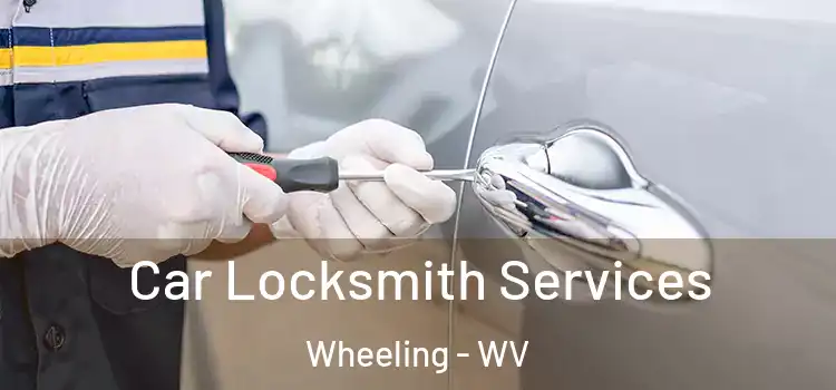 Car Locksmith Services Wheeling - WV