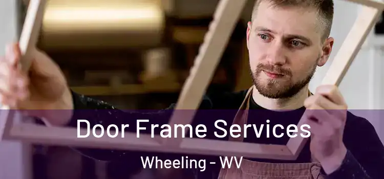 Door Frame Services Wheeling - WV